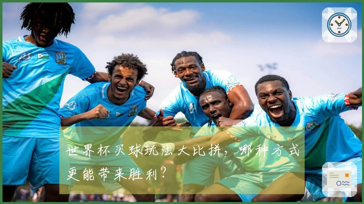 世界杯买球玩法大比拼，哪种方式更能带来胜利？