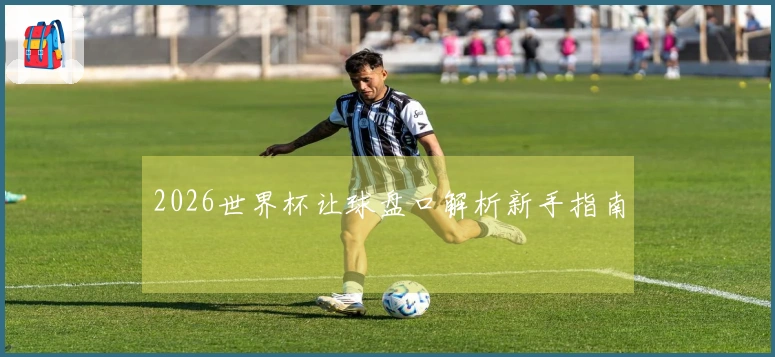 2026世界杯让球盘口解析新手指南