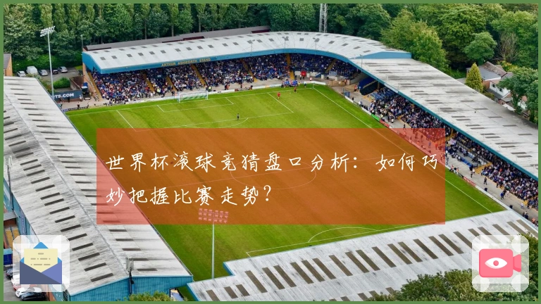 世界杯滚球竞猜盘口分析：如何巧妙把握比赛走势？