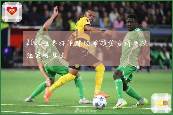 2026世界杯滚球赔率趋势分析与投注策略盘点