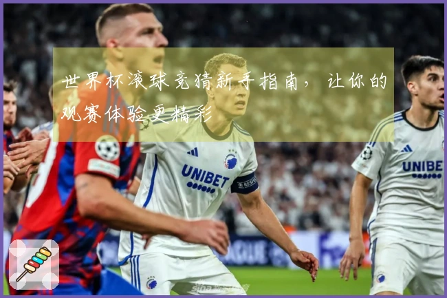 世界杯滚球竞猜新手指南，让你的观赛体验更精彩