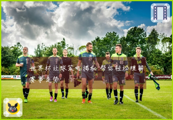 世界杯让球策略揭秘 帮你轻松理解赛事走势