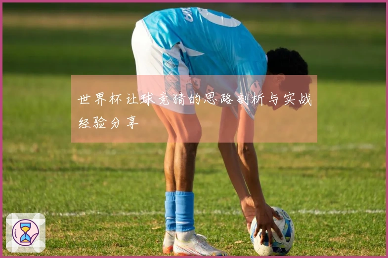 世界杯让球竞猜的思路剖析与实战经验分享