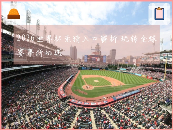 2026世界杯竞猜入口解析 玩转全球赛事新机遇